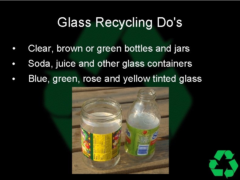 Glass Recycling Do's • Clear, brown or green bottles and jars • Soda, juice