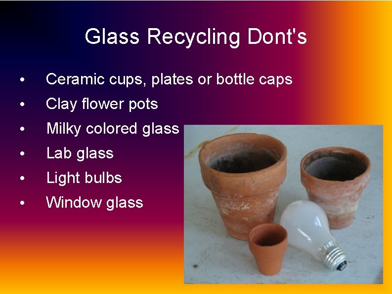 Glass Recycling Dont's • Ceramic cups, plates or bottle caps • Clay flower pots
