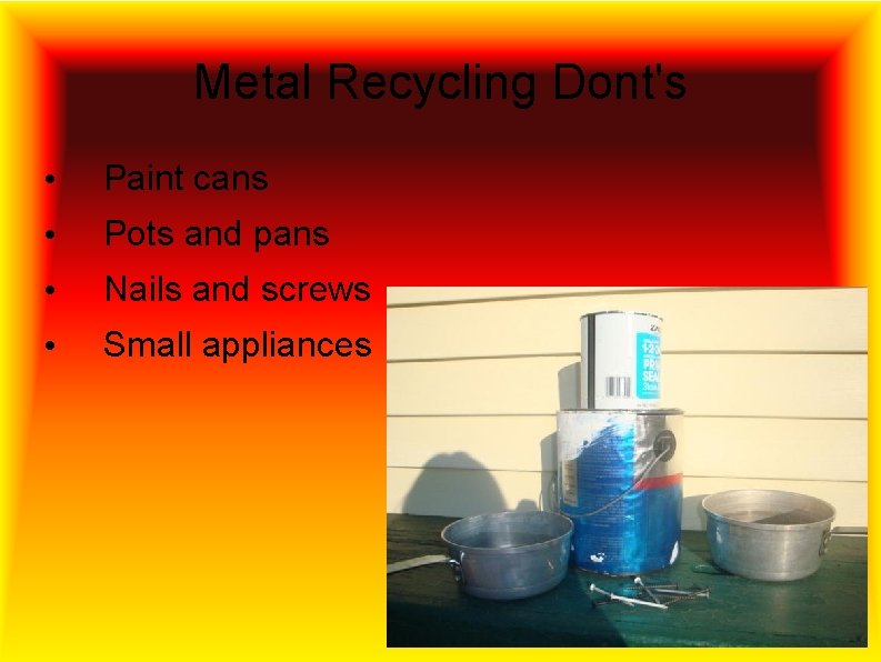 Metal Recycling Dont's • Paint cans • Pots and pans • Nails and screws