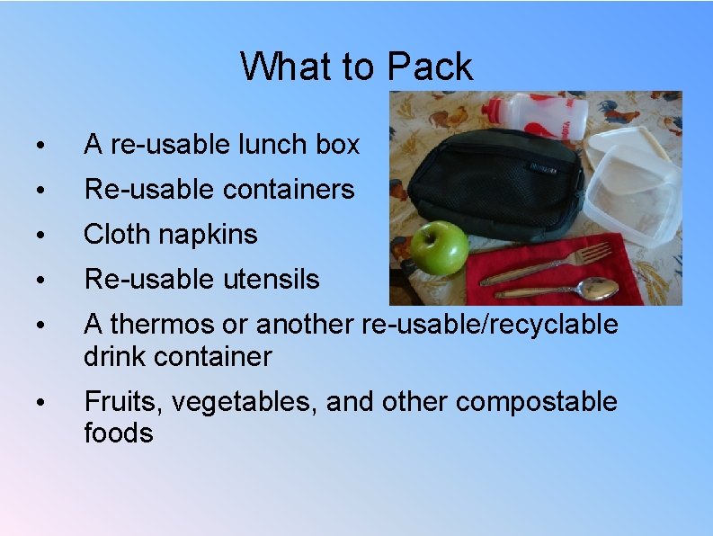 What to Pack • A re-usable lunch box • Re-usable containers • Cloth napkins