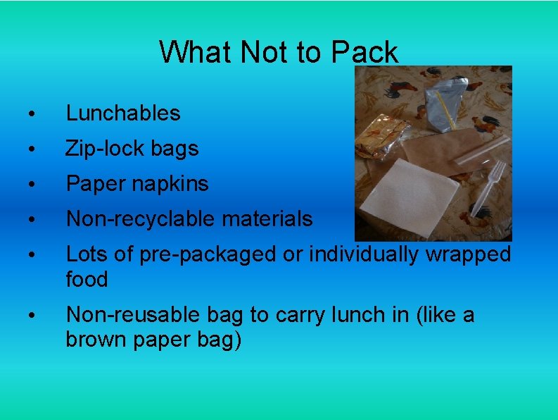 What Not to Pack • Lunchables • Zip-lock bags • Paper napkins • Non-recyclable