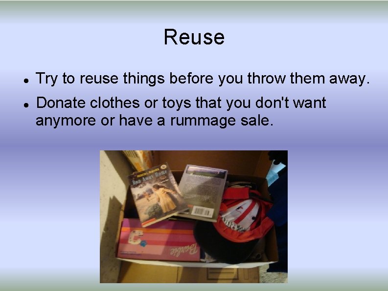 Reuse Try to reuse things before you throw them away. Donate clothes or toys