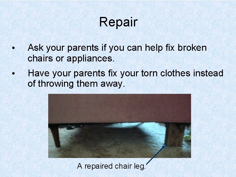 Repair • Ask your parents if you can help fix broken chairs or appliances.