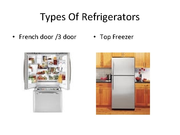 Types Of Refrigerators • French door /3 door • Top Freezer 