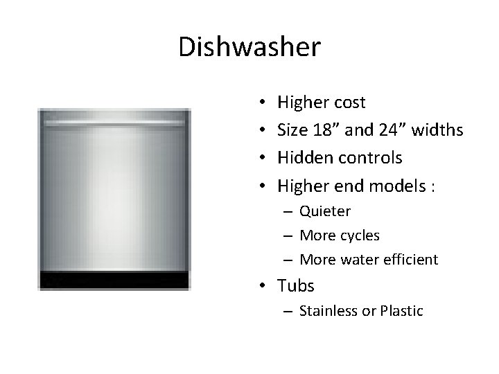 Dishwasher • • Higher cost Size 18” and 24” widths Hidden controls Higher end