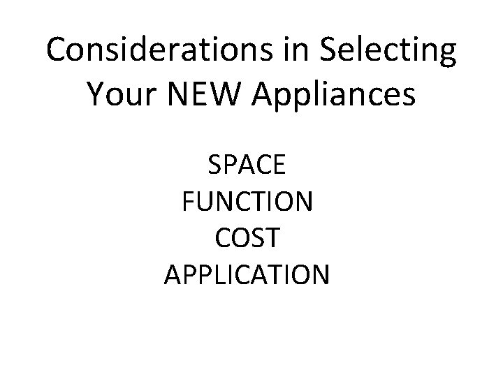 Considerations in Selecting Your NEW Appliances SPACE FUNCTION COST APPLICATION 