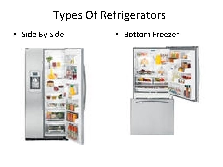 Types Of Refrigerators • Side By Side • Bottom Freezer 