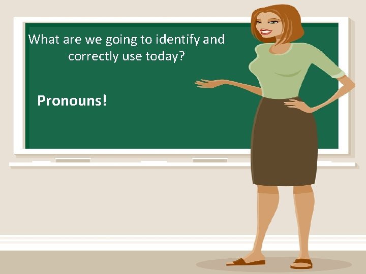 What are we going to identify and correctly use today? Pronouns! 