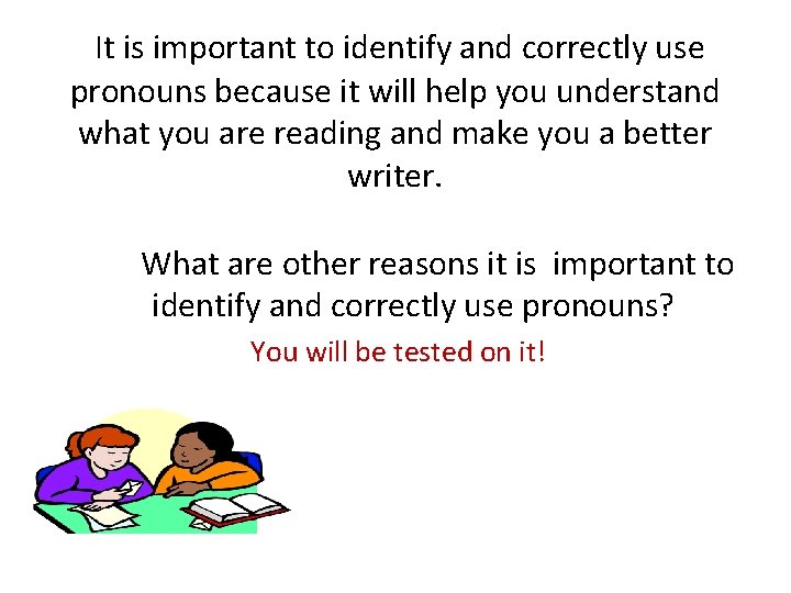 It is important to identify and correctly use pronouns because it will help you