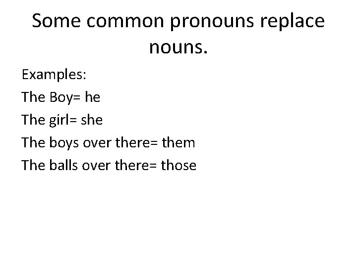 Some common pronouns replace nouns. Examples: The Boy= he The girl= she The boys