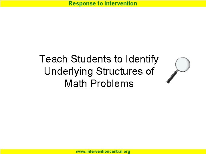 Response to Intervention Teach Students to Identify Underlying Structures of Math Problems www. interventioncentral.