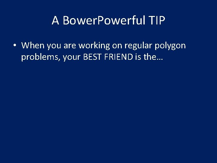 A Bower. Powerful TIP • When you are working on regular polygon problems, your