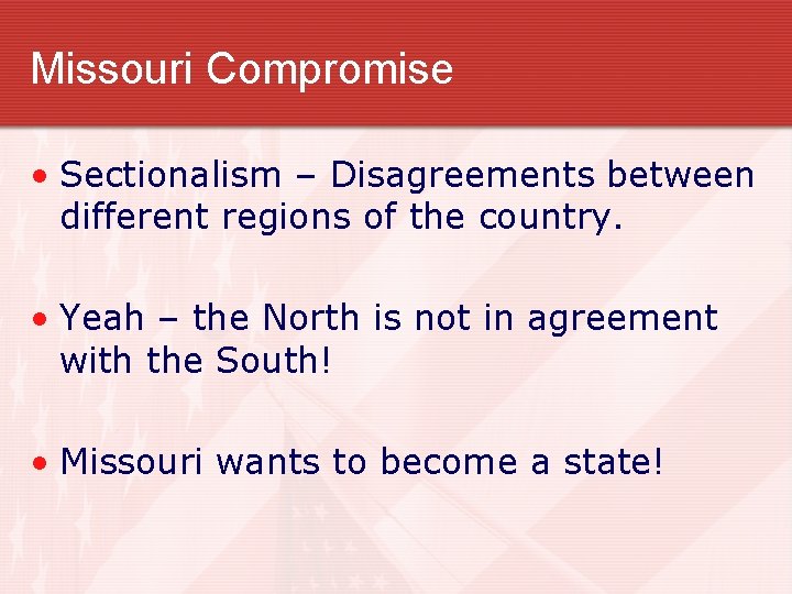Missouri Compromise • Sectionalism – Disagreements between different regions of the country. • Yeah