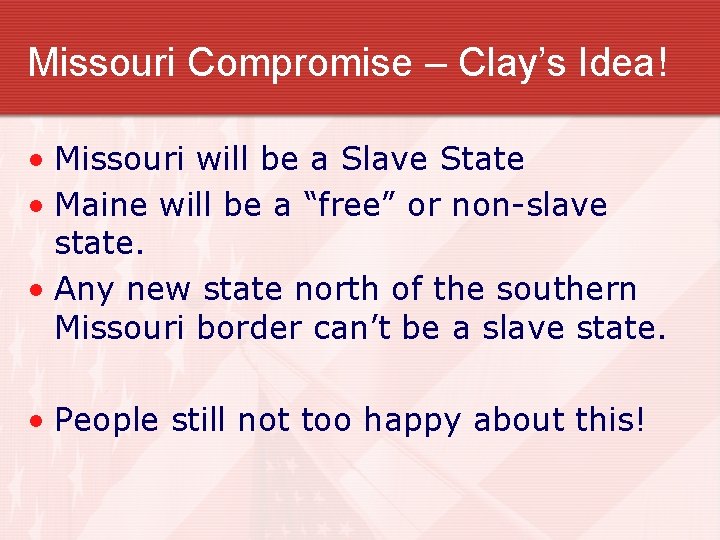 Missouri Compromise – Clay’s Idea! • Missouri will be a Slave State • Maine
