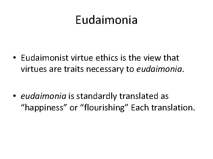 Eudaimonia • Eudaimonist virtue ethics is the view that virtues are traits necessary to