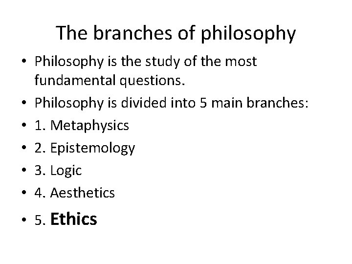 The branches of philosophy • Philosophy is the study of the most fundamental questions.