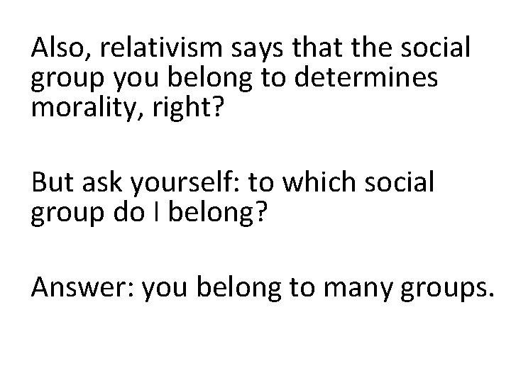 Also, relativism says that the social group you belong to determines morality, right? But