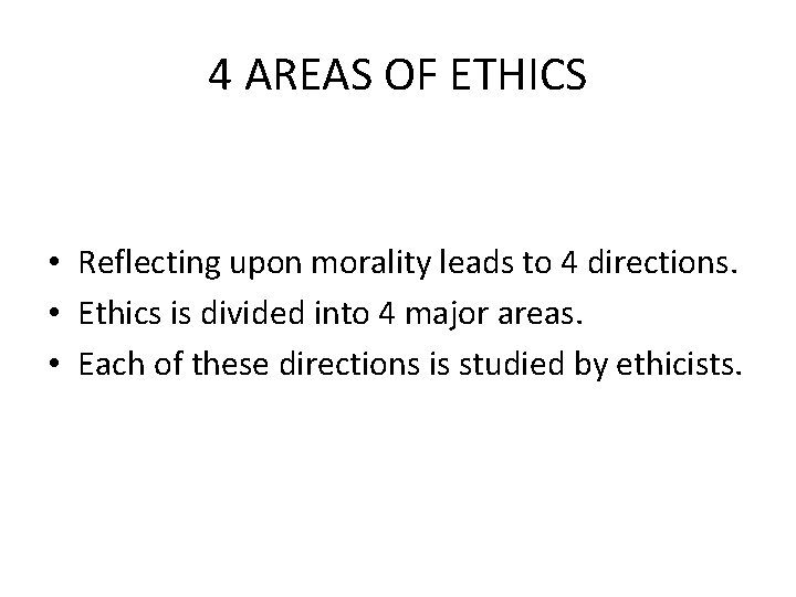 4 AREAS OF ETHICS • Reflecting upon morality leads to 4 directions. • Ethics