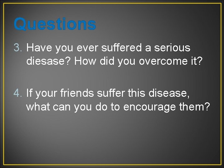 Questions 3. Have you ever suffered a serious diesase? How did you overcome it?