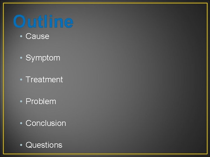 Outline • Cause • Symptom • Treatment • Problem • Conclusion • Questions 