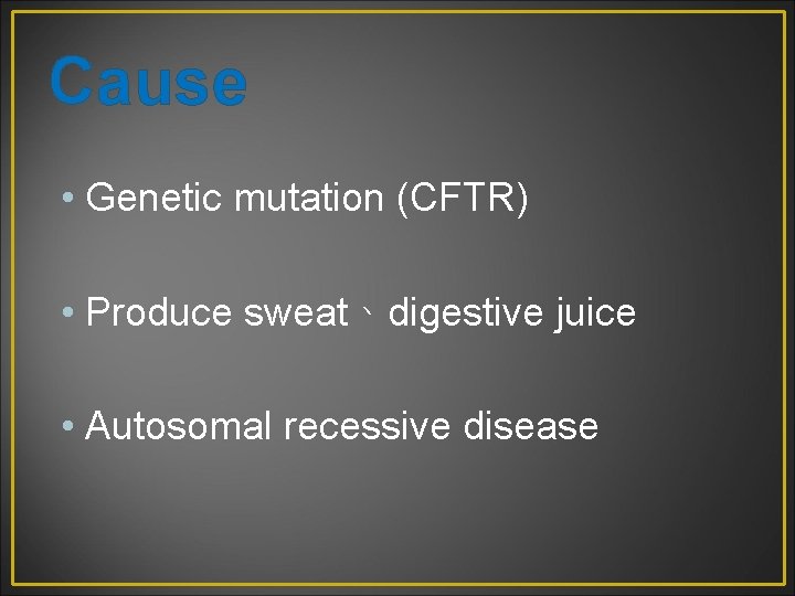 Cause • Genetic mutation (CFTR) • Produce sweat、digestive juice • Autosomal recessive disease 