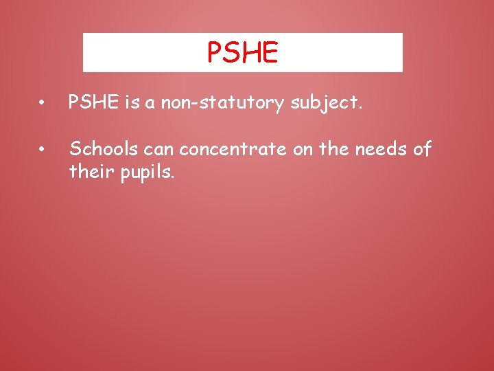 PSHE • PSHE is a non-statutory subject. • Schools can concentrate on the needs