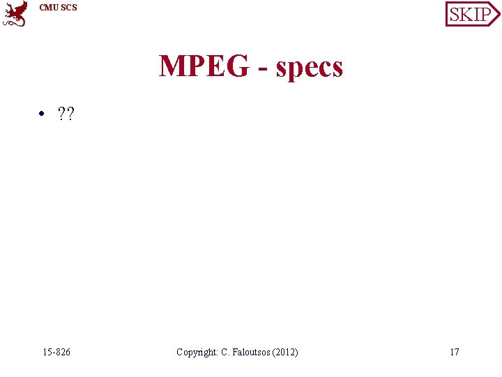 CMU SCS SKIP MPEG - specs • ? ? 15 -826 Copyright: C. Faloutsos