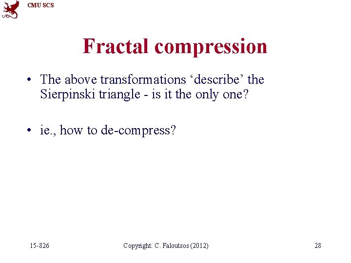 CMU SCS Fractal compression • The above transformations ‘describe’ the Sierpinski triangle - is