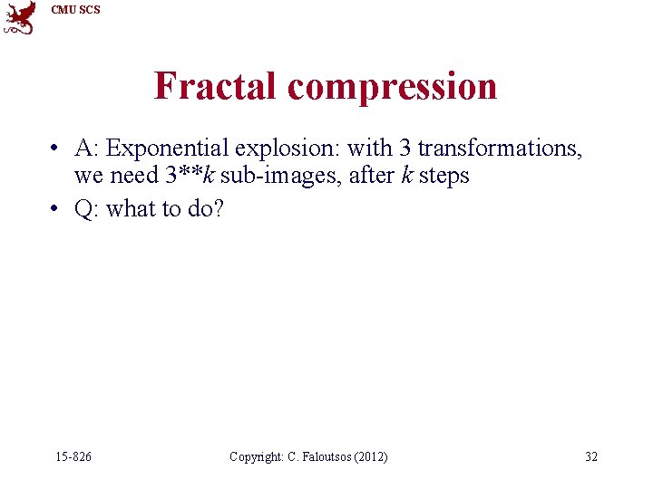 CMU SCS Fractal compression • A: Exponential explosion: with 3 transformations, we need 3**k