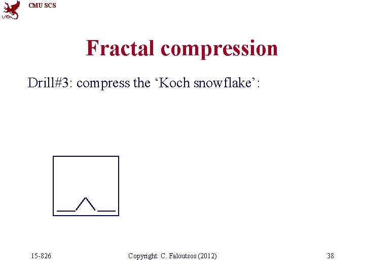 CMU SCS Fractal compression Drill#3: compress the ‘Koch snowflake’: 15 -826 Copyright: C. Faloutsos