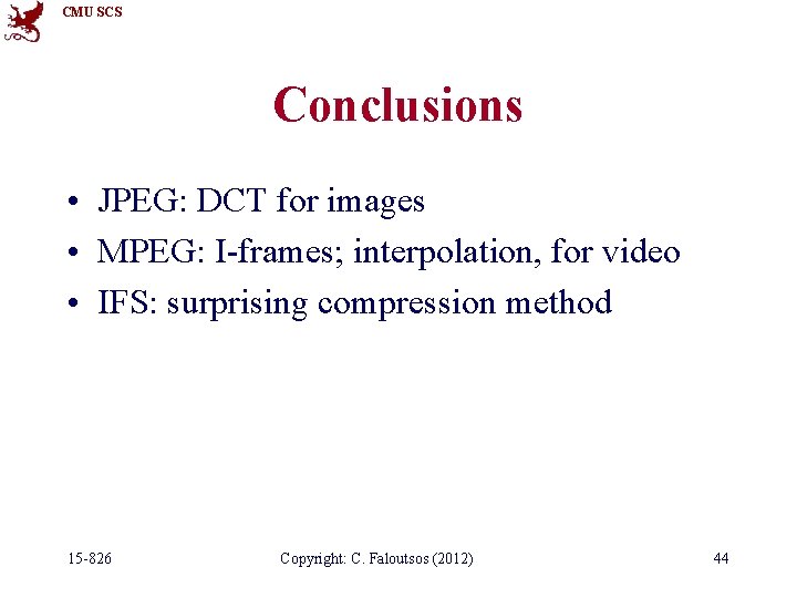 CMU SCS Conclusions • JPEG: DCT for images • MPEG: I-frames; interpolation, for video