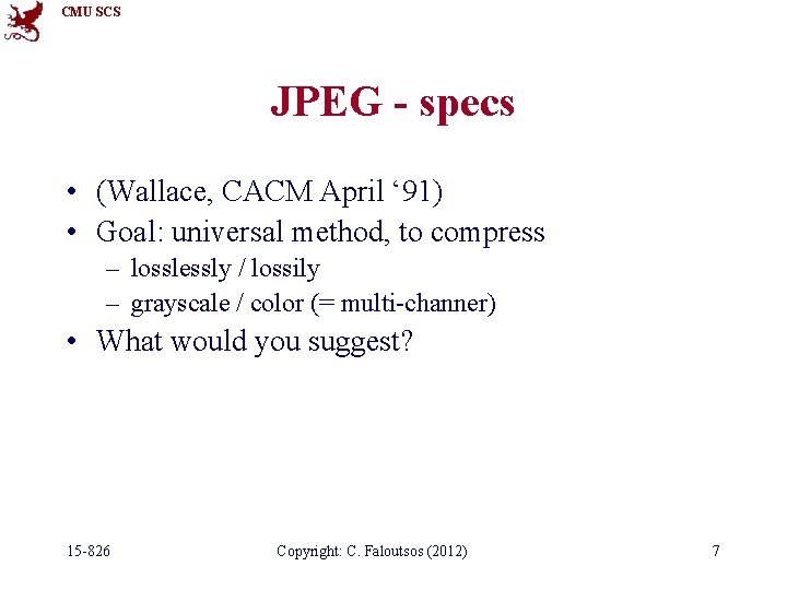 CMU SCS JPEG - specs • (Wallace, CACM April ‘ 91) • Goal: universal