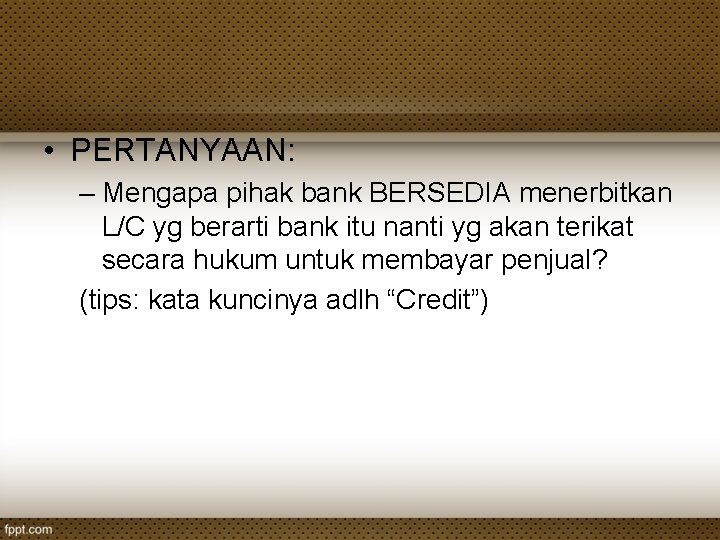 • PERTANYAAN: – Mengapa pihak bank BERSEDIA menerbitkan L/C yg berarti bank itu • PERTANYAAN: – Mengapa pihak bank BERSEDIA menerbitkan L/C yg berarti bank itu