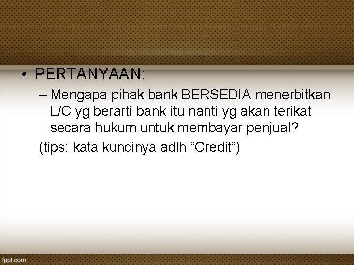  • PERTANYAAN: – Mengapa pihak bank BERSEDIA menerbitkan L/C yg berarti bank itu