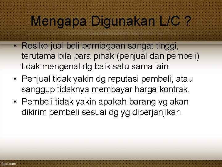 Mengapa Digunakan L/C ? • Resiko jual beli perniagaan sangat tinggi, terutama bila para Mengapa Digunakan L/C ? • Resiko jual beli perniagaan sangat tinggi, terutama bila para
