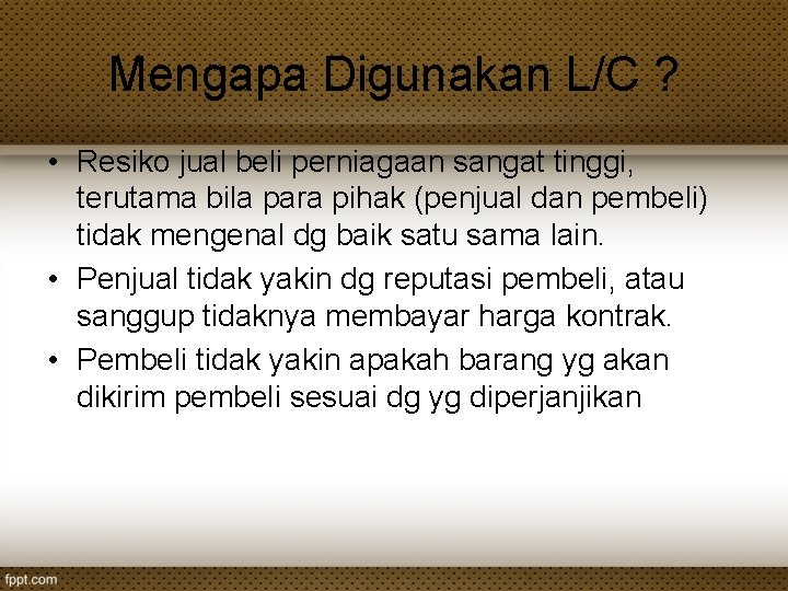 Mengapa Digunakan L/C ? • Resiko jual beli perniagaan sangat tinggi, terutama bila para