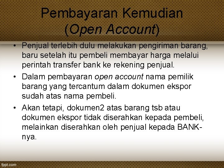 Pembayaran Kemudian (Open Account) • Penjual terlebih dulu melakukan pengiriman barang, baru setelah itu