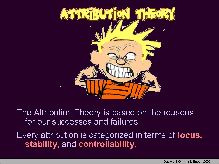 The Attribution Theory is based on the reasons for our successes and failures. Every