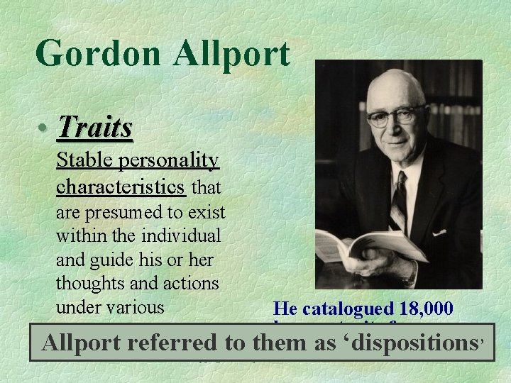 Gordon Allport • Traits Stable personality characteristics that are presumed to exist within the