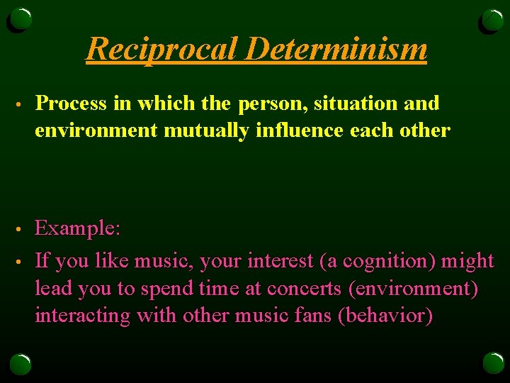 Reciprocal Determinism • Process in which the person, situation and environment mutually influence each