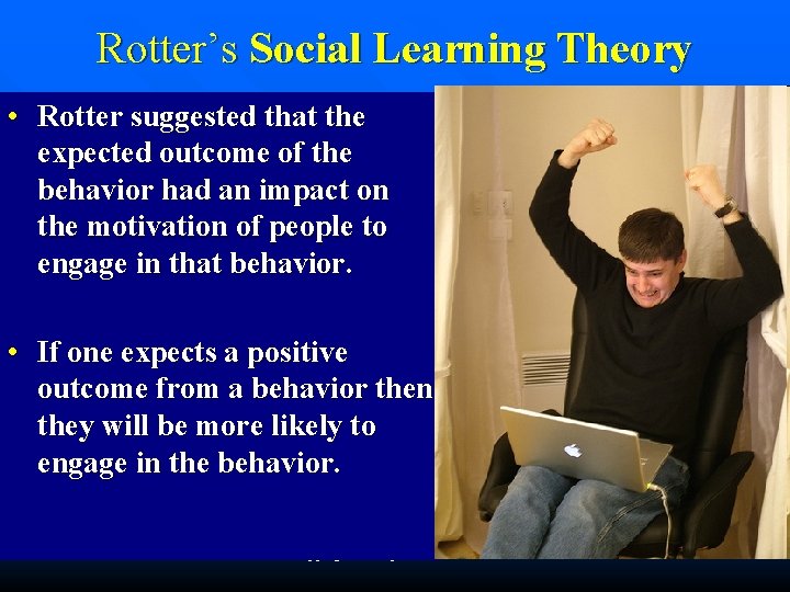 Rotter’s Social Learning Theory • Rotter suggested that the expected outcome of the behavior