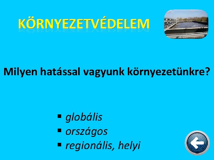 Milyen hatással vagyunk környezetünkre? § globális § országos § regionális, helyi 