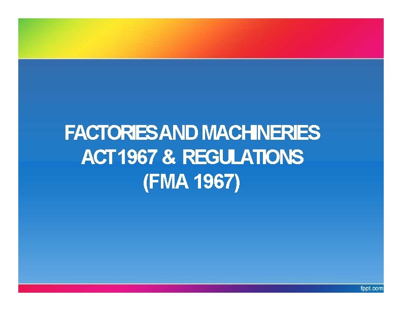 FACTORIESAND MACHINERIES ACT 1967 & REGULATIONS (FMA 1967) 