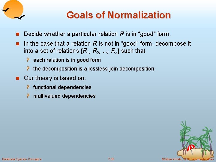 Goals of Normalization n Decide whether a particular relation R is in “good” form. Goals of Normalization n Decide whether a particular relation R is in “good” form.
