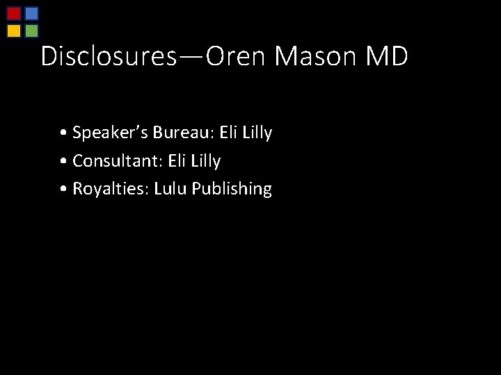 Disclosures—Oren Mason MD • Speaker’s Bureau: Eli Lilly • Consultant: Eli Lilly • Royalties: