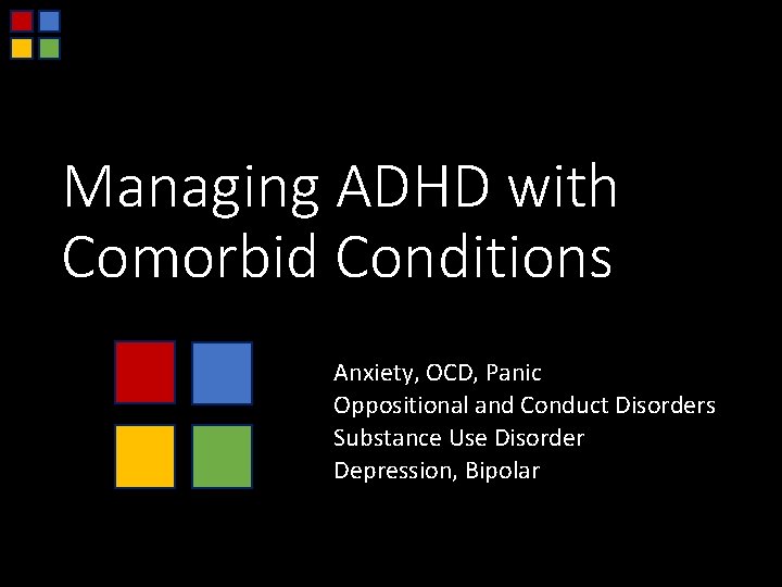 Managing ADHD with Comorbid Conditions Anxiety, OCD, Panic Oppositional and Conduct Disorders Substance Use
