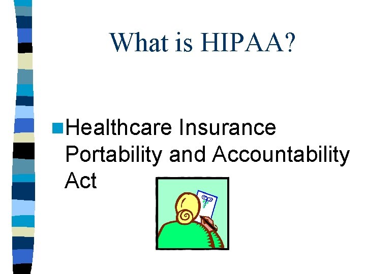 What is HIPAA? n. Healthcare Insurance Portability and Accountability Act 