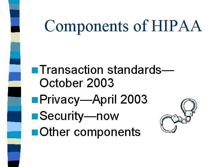 Components of HIPAA n Transaction standards— October 2003 n Privacy—April 2003 n Security—now n
