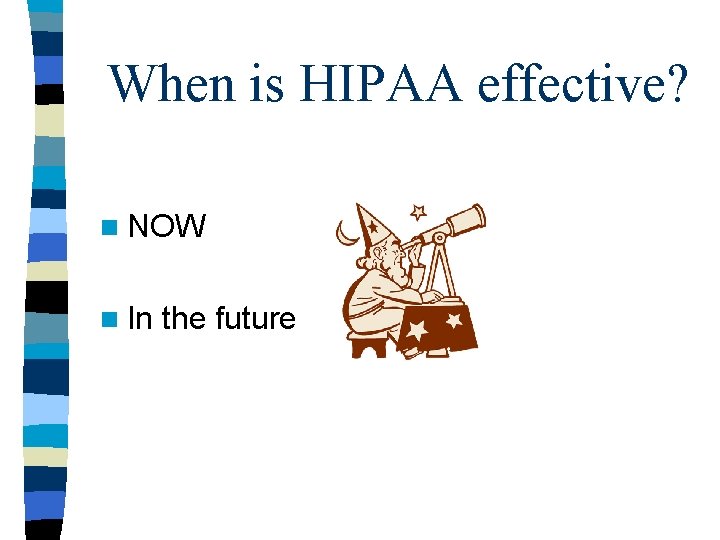 When is HIPAA effective? n NOW n In the future 