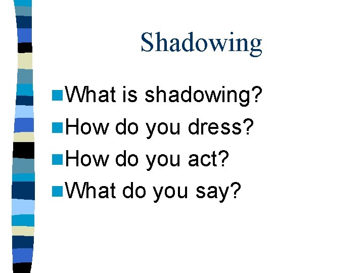 Shadowing n. What is shadowing? n. How do you dress? n. How do you